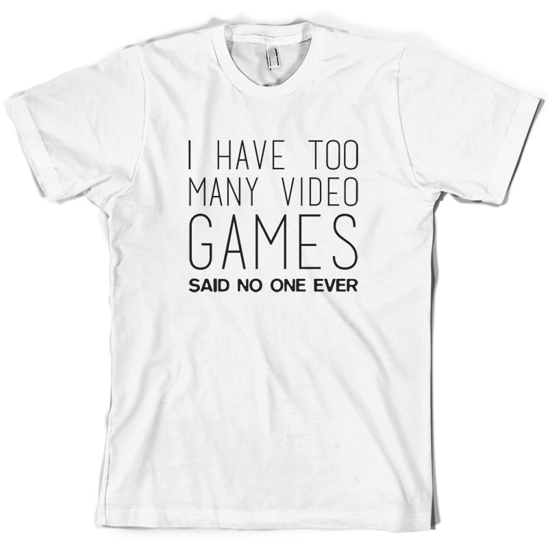 I Have Too Many Video Games Said No One Ever T Shirt