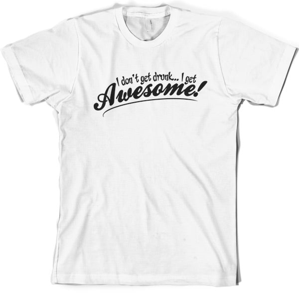 I Don't Get Drunk, I Get Awesome T Shirt