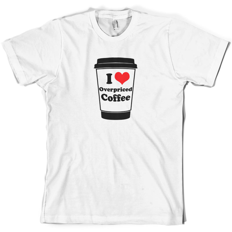 I Love Overpriced Coffee T Shirt