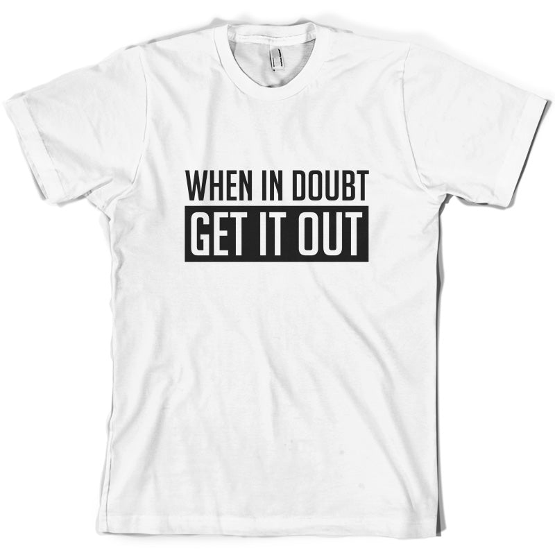 When In Doubt Get It Out T Shirt