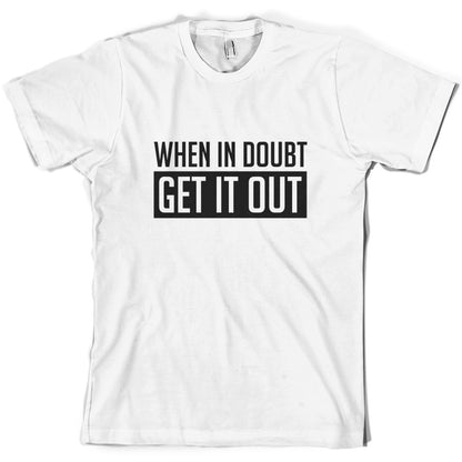 When In Doubt Get It Out T Shirt