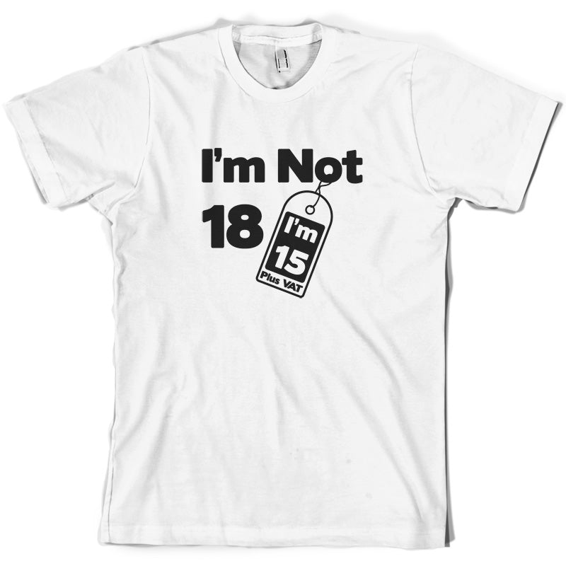 I'm Not 18 I'm 15 Plus VAT T Shirt