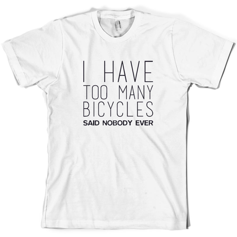 I Have Too Many Bicycles Said Nobody Ever T Shirt