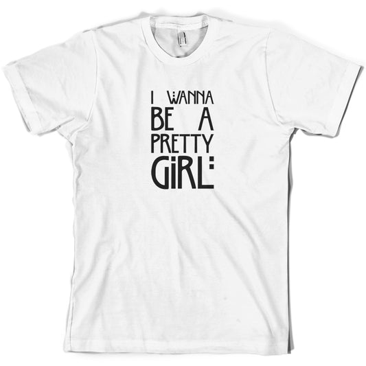 I Wanna Be A Pretty Girl T Shirt