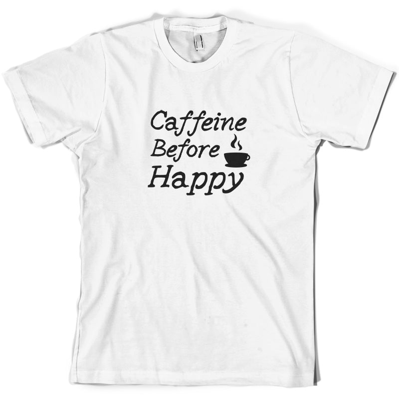 Caffeine Before Happy T Shirt