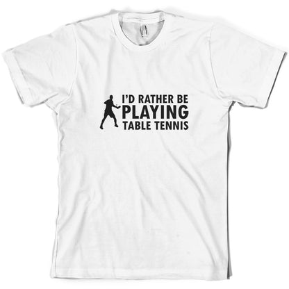 I'd Rather Be Playing Table Tennis T Shirt