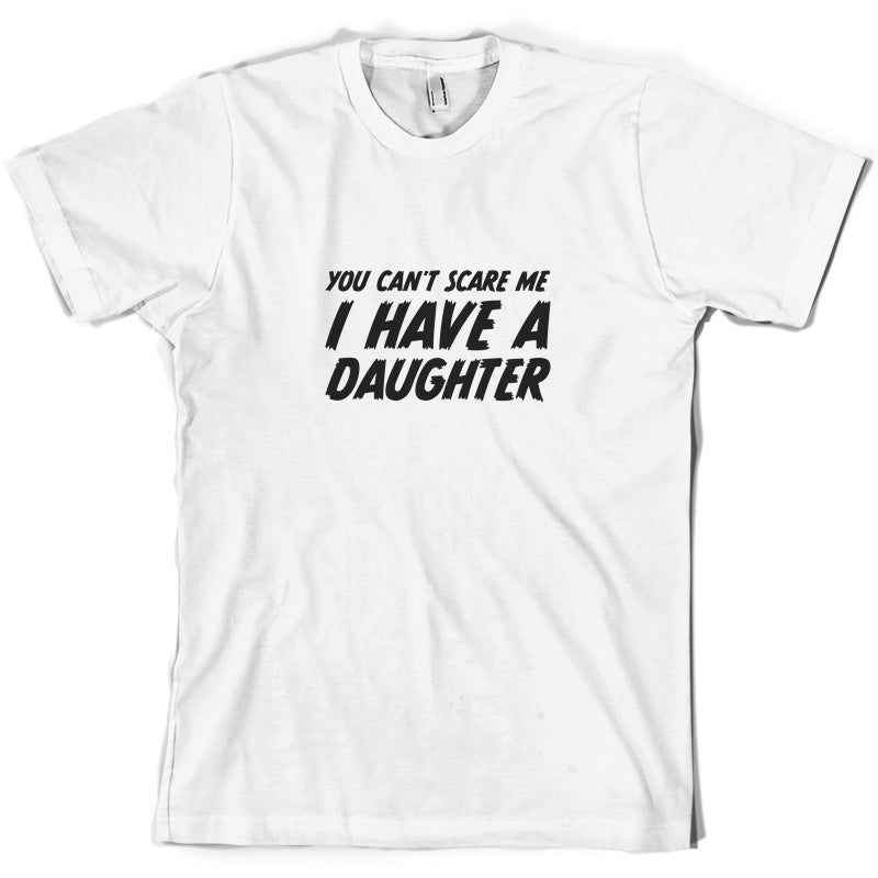 You Can't Scare Me I Have A Daughter T Shirt