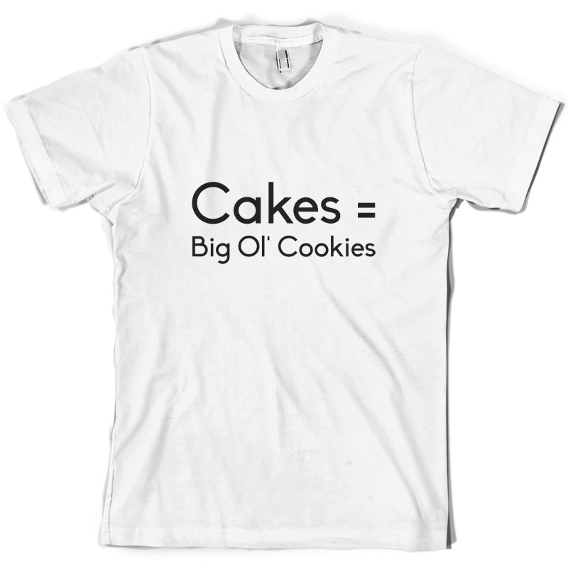 Cakes = Big Ol' Cookies T Shirt