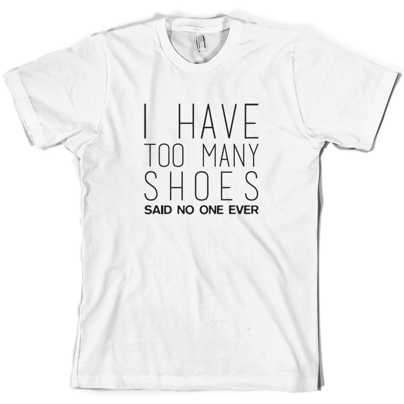 I Have Too Many Shoes Said No One Ever T Shirt