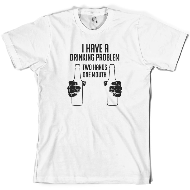 I Have A Drinking Problem - Two hands One Mouth T Shirt