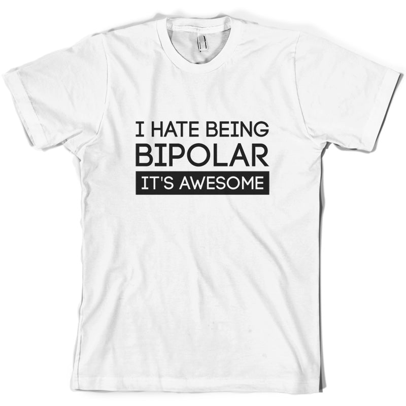 I Hate Being Bipolar, It's Awesome T Shirt