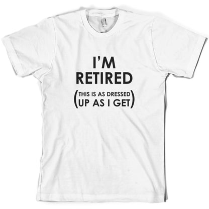 I'm Retired ( This Is As Dressed Up As I Get ) T Shirt