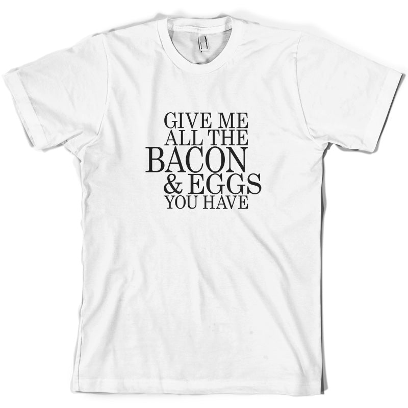 Give Me All The Bacon And Eggs You Have T Shirt