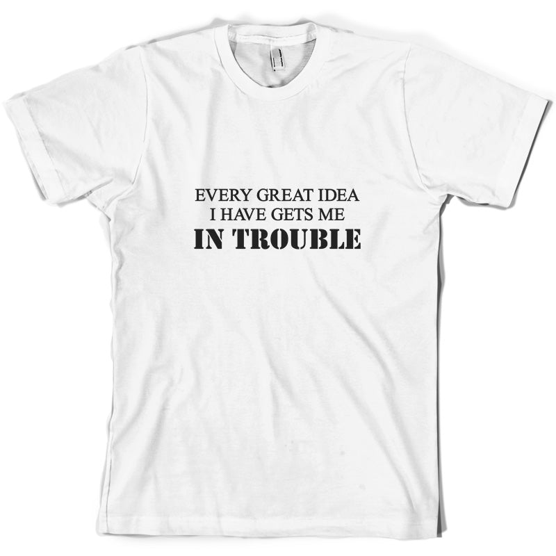 Every Great Idea I Have Gets Me In Trouble T Shirt