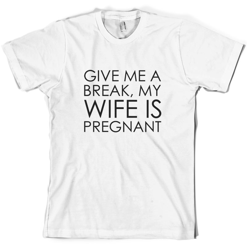 Give Me A Break, My Wife Is Pregnant T Shirt