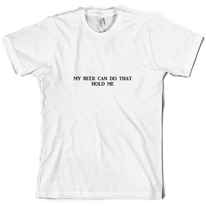 My Beer Can Do That Hold Me T Shirt