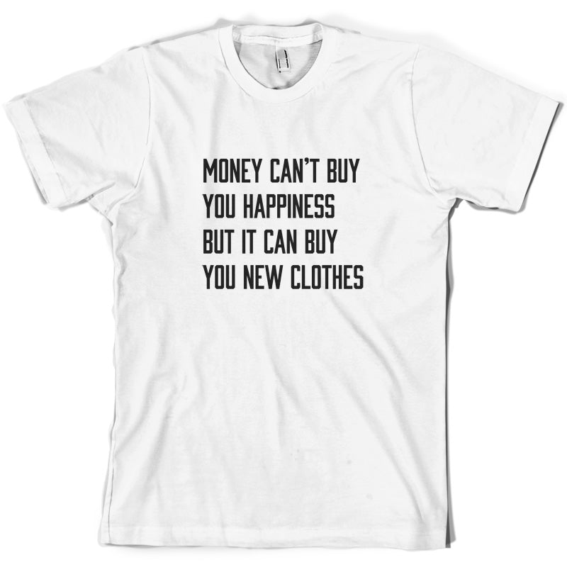 Money Can't Buy You Happiness But It Can Buy You New Clothes T Shirt