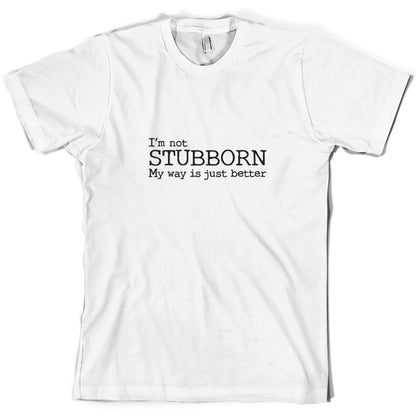 I'm Not Stubborn My Way Is Just Better T Shirt