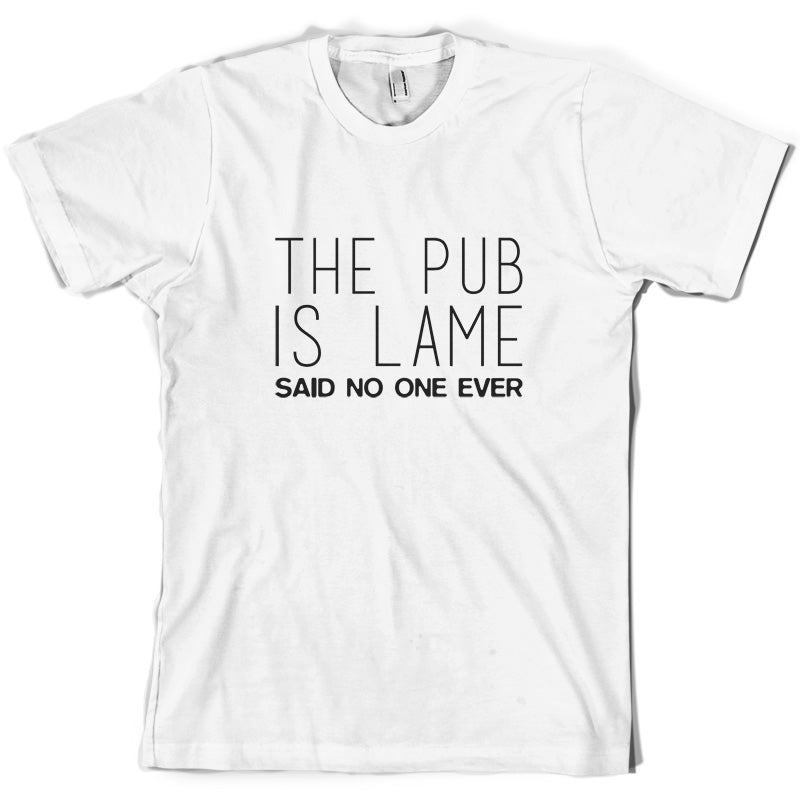 The Pub Is Lame Said No One Ever T Shirt