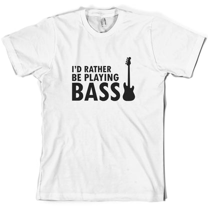 I'd Rather Be Playing Bass T Shirt