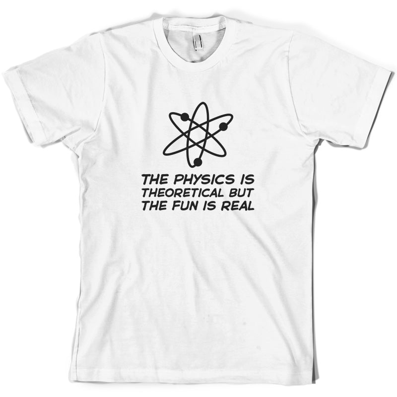 The Physics Is Theoretical But The Fun Is Real T Shirt