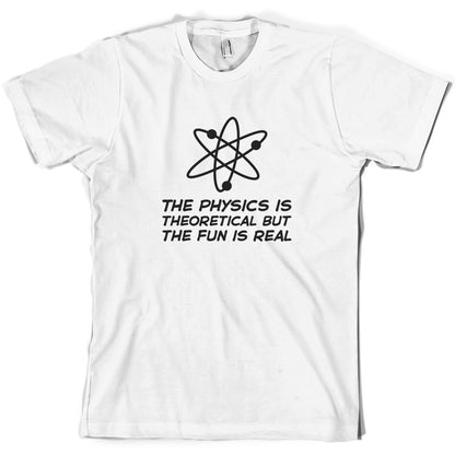 The Physics Is Theoretical But The Fun Is Real T Shirt