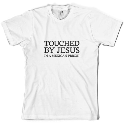 Touched By Jesus In A Mexican Prison T Shirt