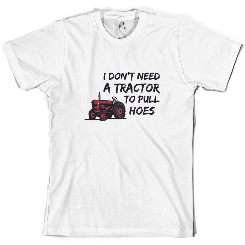 I Don't Need A Tractor to Pull Hoes T Shirt