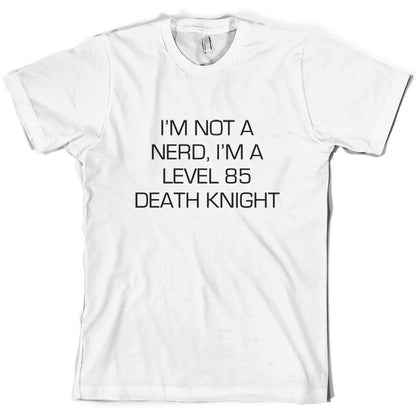 I'm Not A Nerd, I'm A Level 85 Death Knight T Shirt