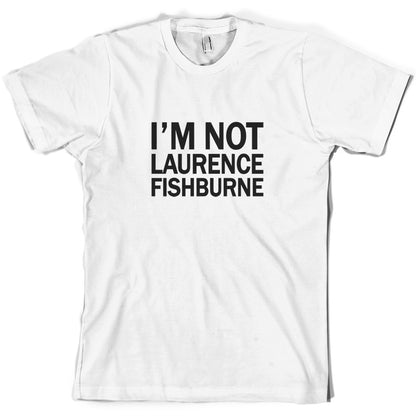 I'm Not Laurence Fishburne T Shirt