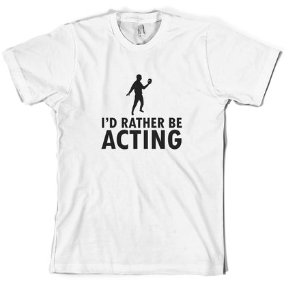 I'd Rather Be Acting T Shirt