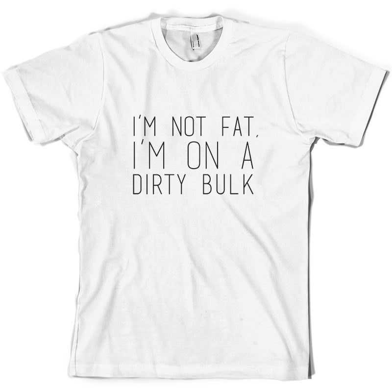 I'm not fat.. I'm on a dirty bulk T Shirt