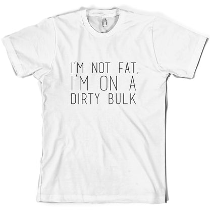 I'm not fat.. I'm on a dirty bulk T Shirt