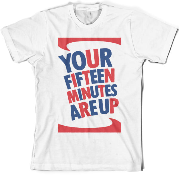 Your fifteen minutes are up T Shirt