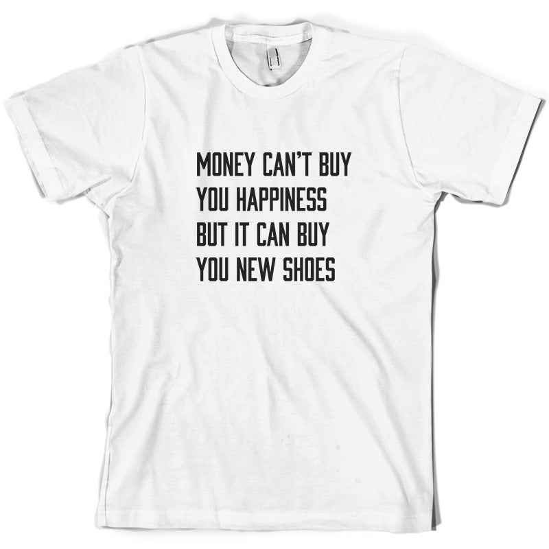 Money Can't Buy You Happiness But It Can Buy You New Shoes T Shirt