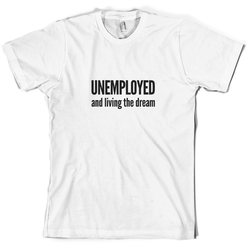 Unemployed And Living The Dream T Shirt