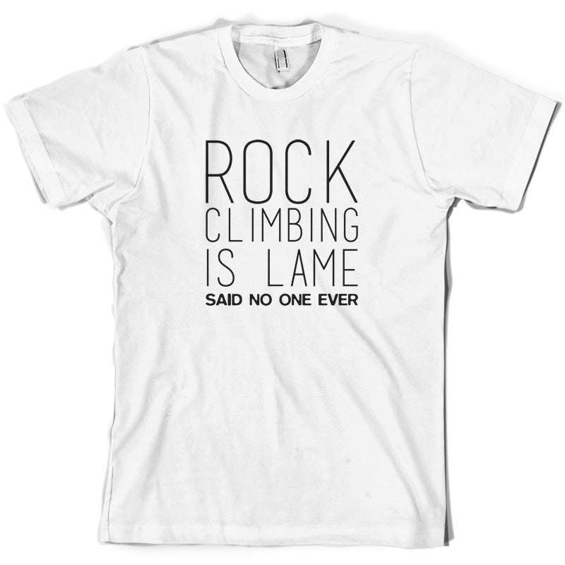 Rock Climbing Is Lame Said No One Ever T Shirt