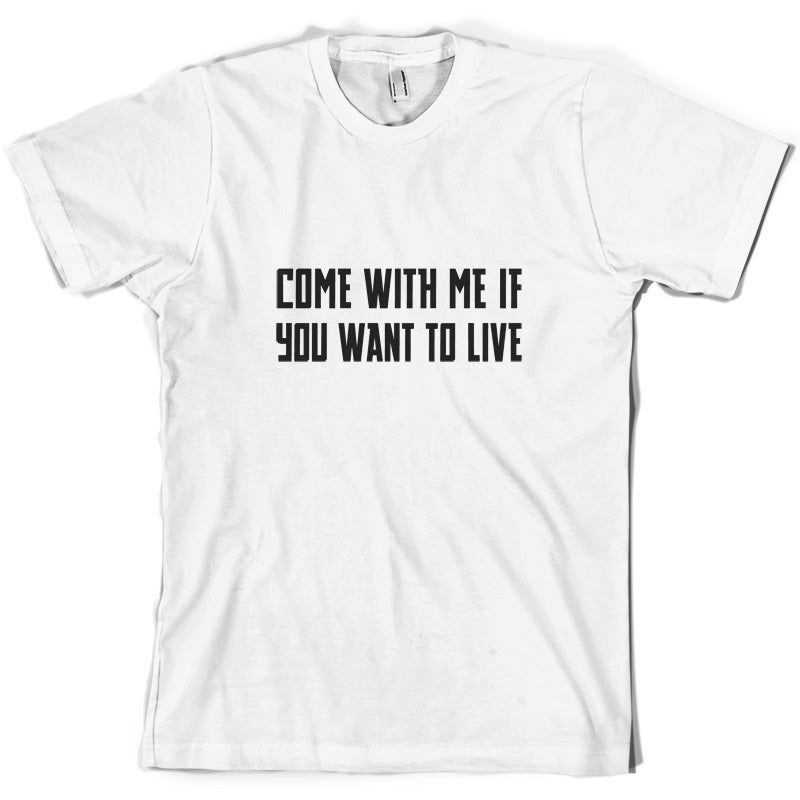 Come With Me If You Want To Live T Shirt