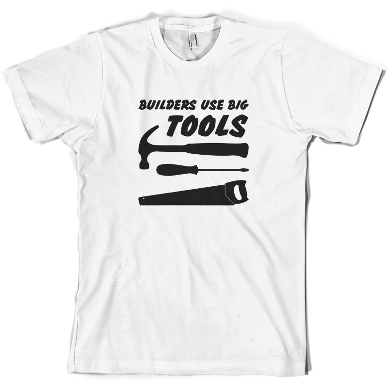 Builders Use Big Tools T Shirt