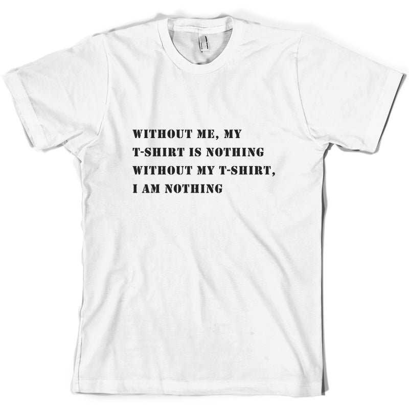 Without Me, My T Shirt Is Nothing T Shirt