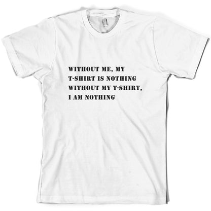 Without Me, My T Shirt Is Nothing T Shirt