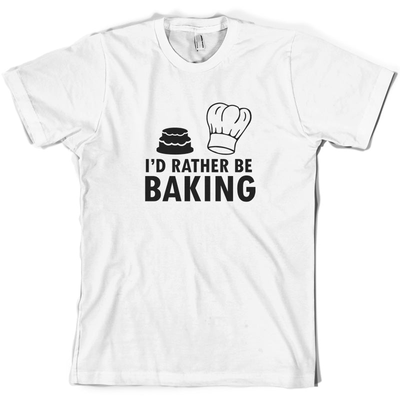 I'd Rather Be Baking T Shirt