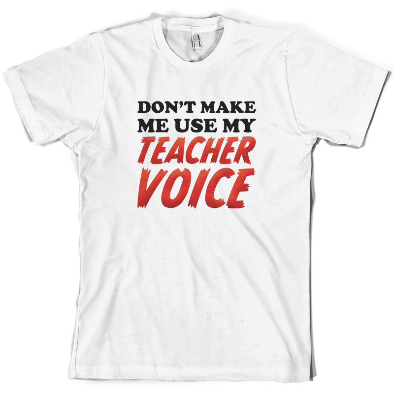 Don't Make Me Use My Teacher Voice T Shirt