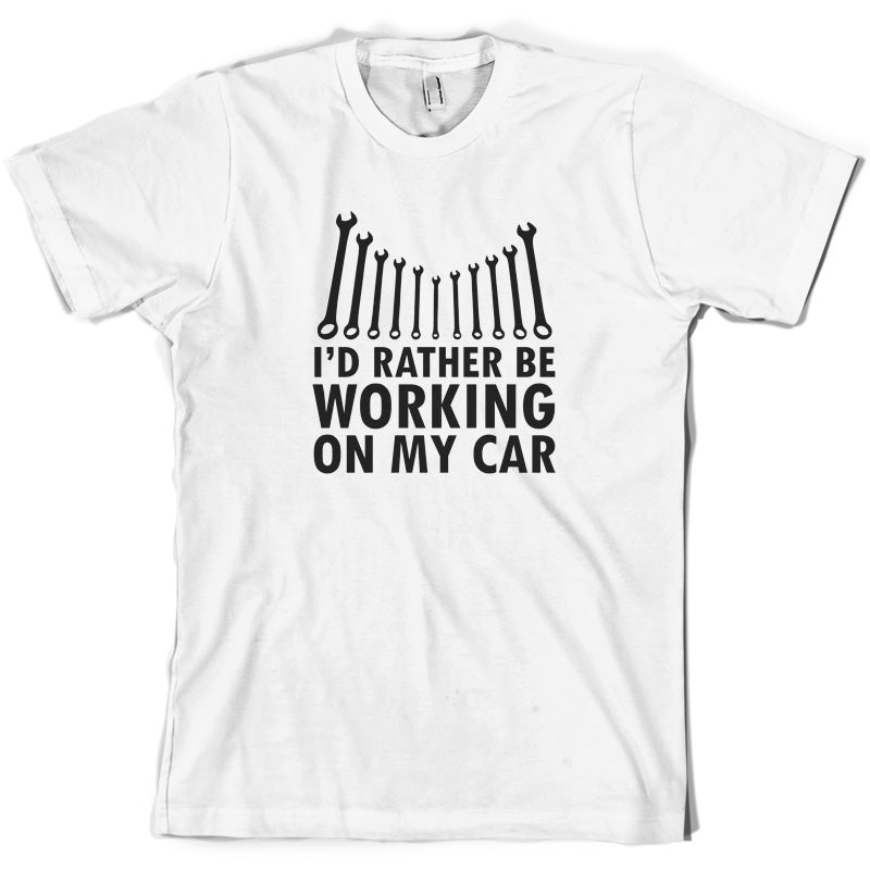 I'd Rather Be Working On My Car T Shirt