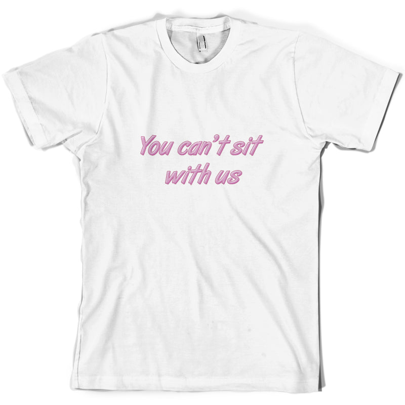 You Can't Sit With Us T Shirt