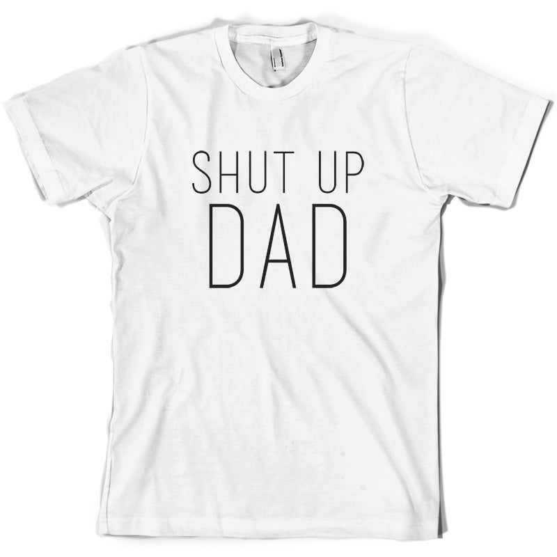 Shut Up Dad T Shirt