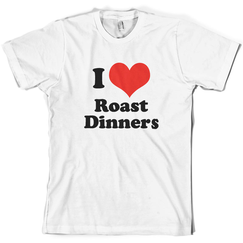 I Love Roast Dinners T Shirt