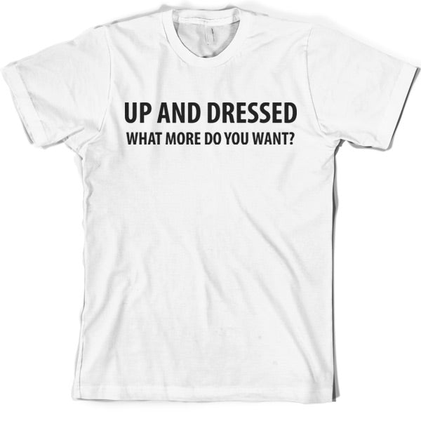 Up and Dressed what more do you want? T Shirt