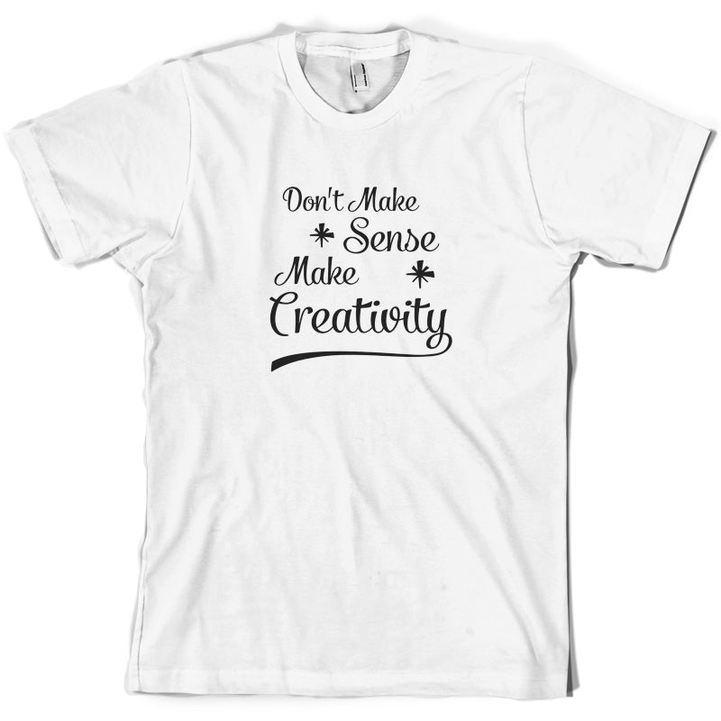 Don't Make Sense, Make Creativity T Shirt