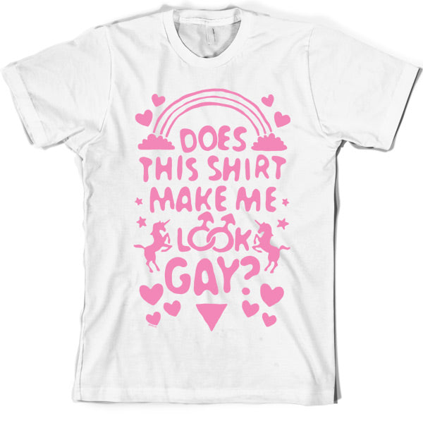 Does This Shirt Make Me Look Gay? T Shirt